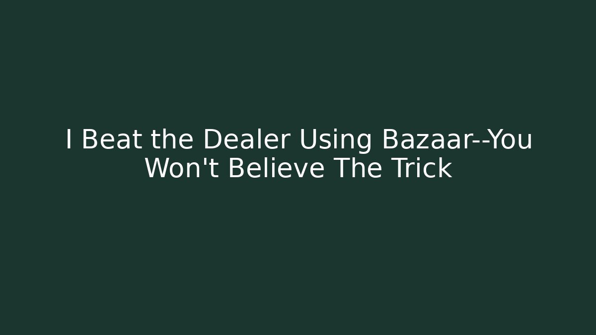 I Beat the Dealer Using Bazaar—You Won't Believe The Trick