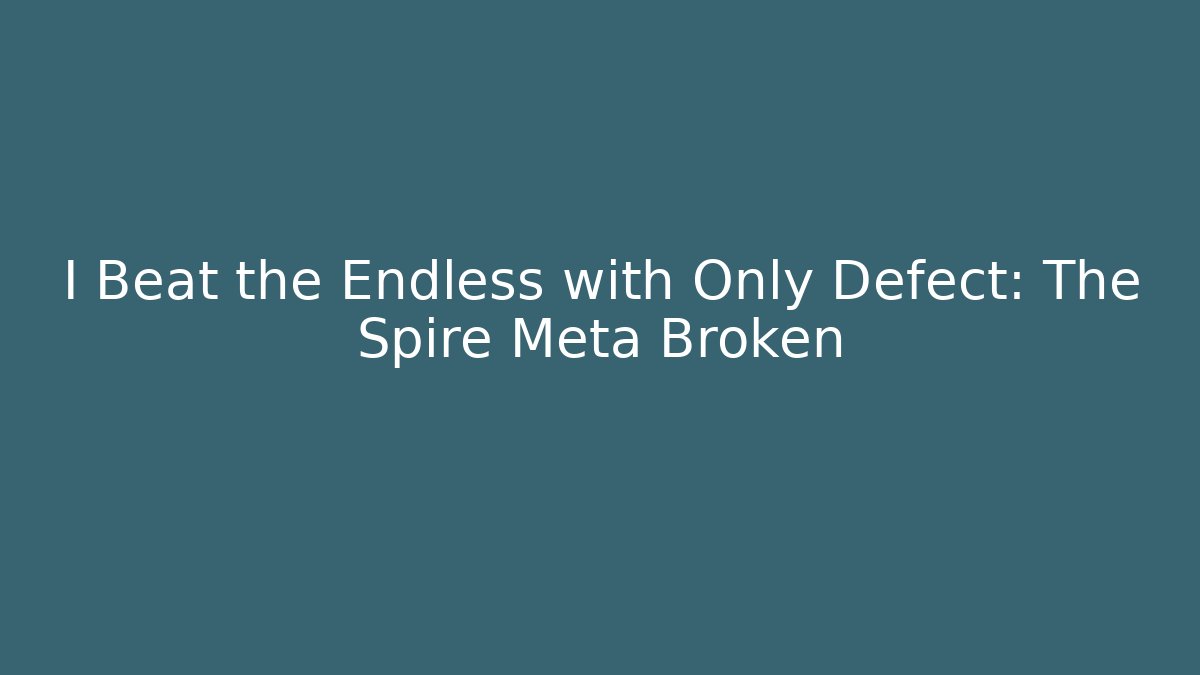 I Beat the Endless with Only Defect: The Spire Meta Broken