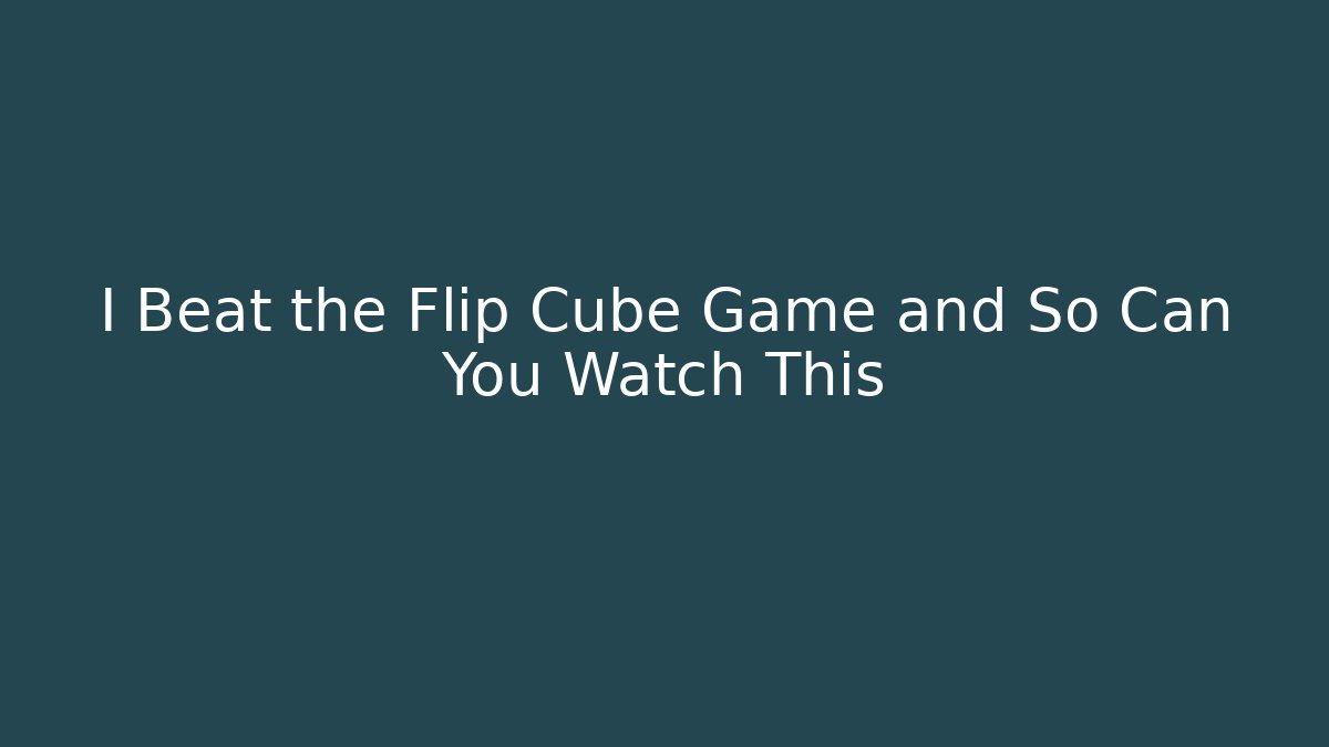 I Beat the Flip Cube Game and So Can You Watch This