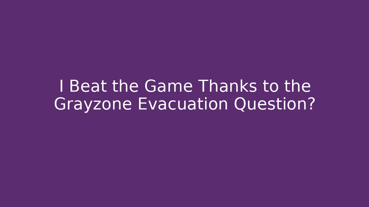 I Beat the Game Thanks to the Grayzone Evacuation Question? - Create More Assets