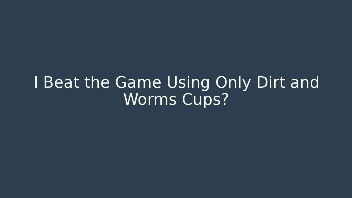 I Beat the Game Using Only Dirt and Worms Cups?