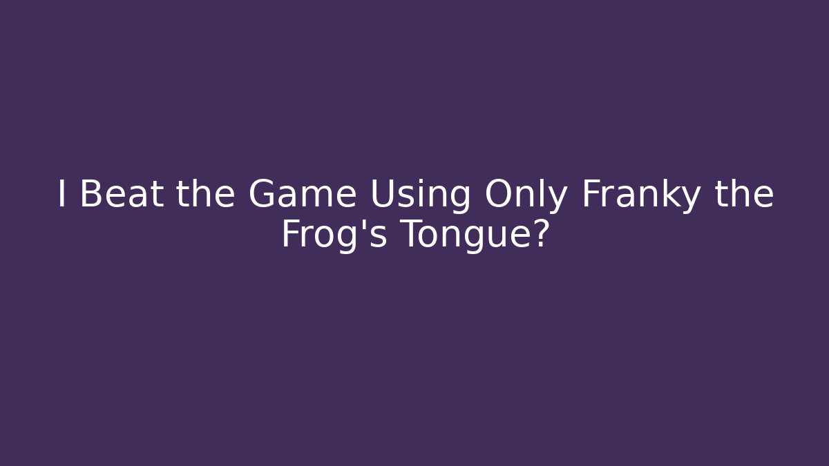 I Beat the Game Using Only Franky the Frog's Tongue?