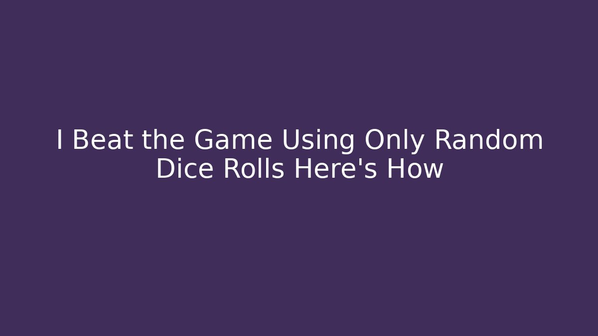 I Beat the Game Using Only Random Dice Rolls Here's How - Create More Assets