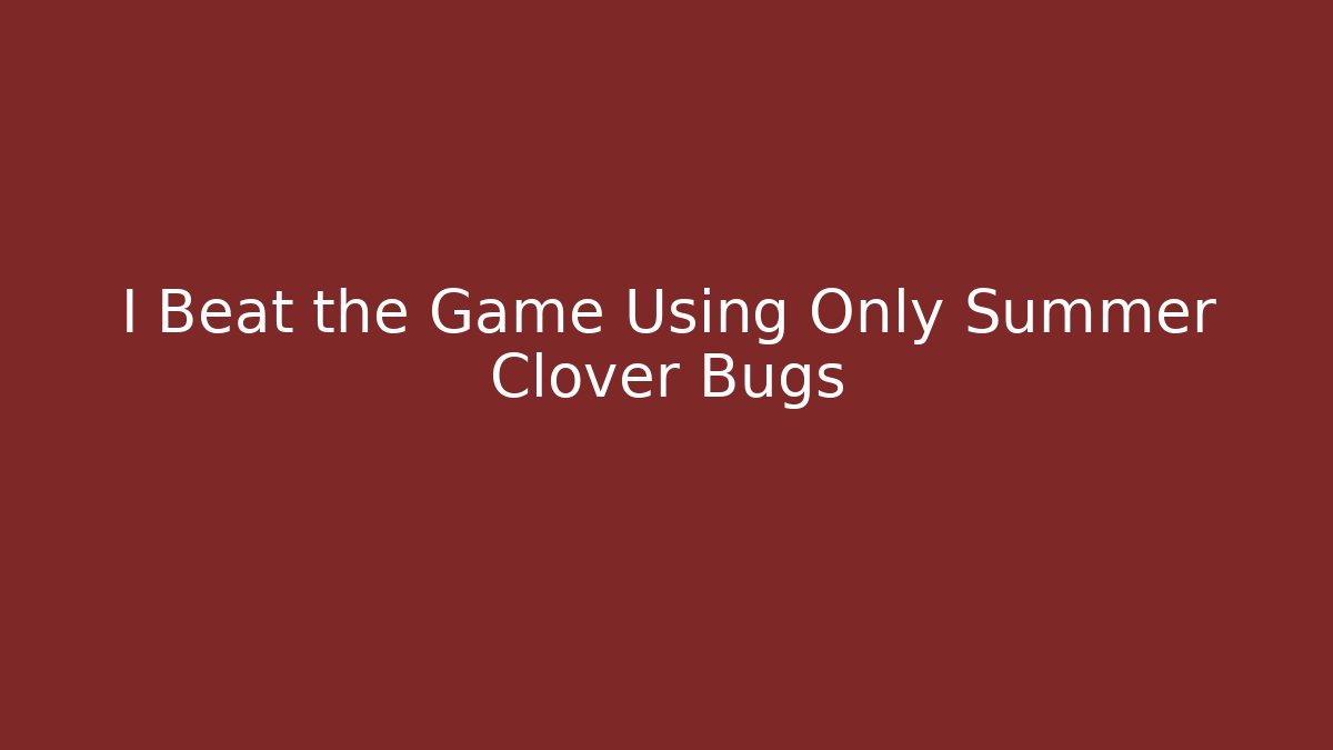 I Beat the Game Using Only Summer Clover Bugs