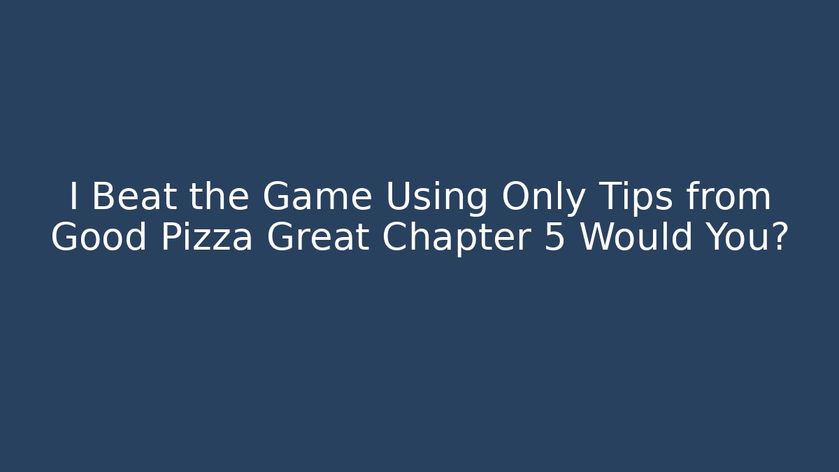 I Beat the Game Using Only Tips from Good Pizza Great Chapter 5 Would You?