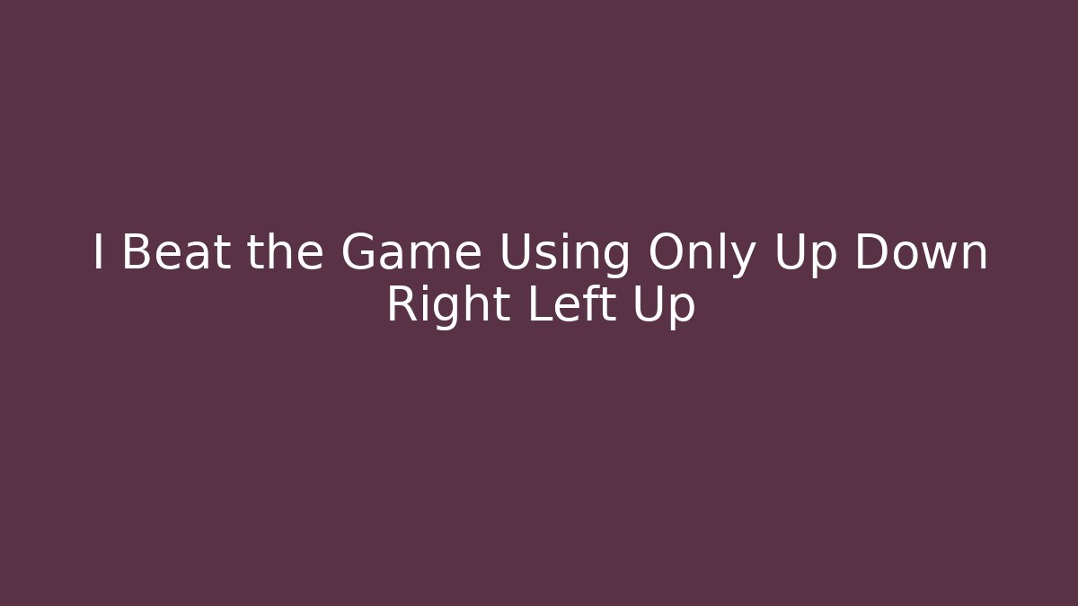 I Beat the Game Using Only Up Down Right Left Up
