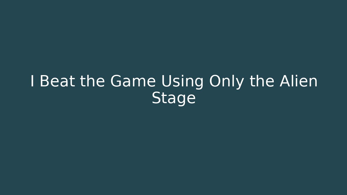 I Beat the Game Using Only the Alien Stage