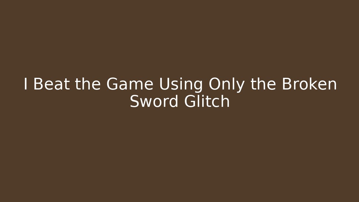 I Beat the Game Using Only the Broken Sword Glitch - Create More Assets