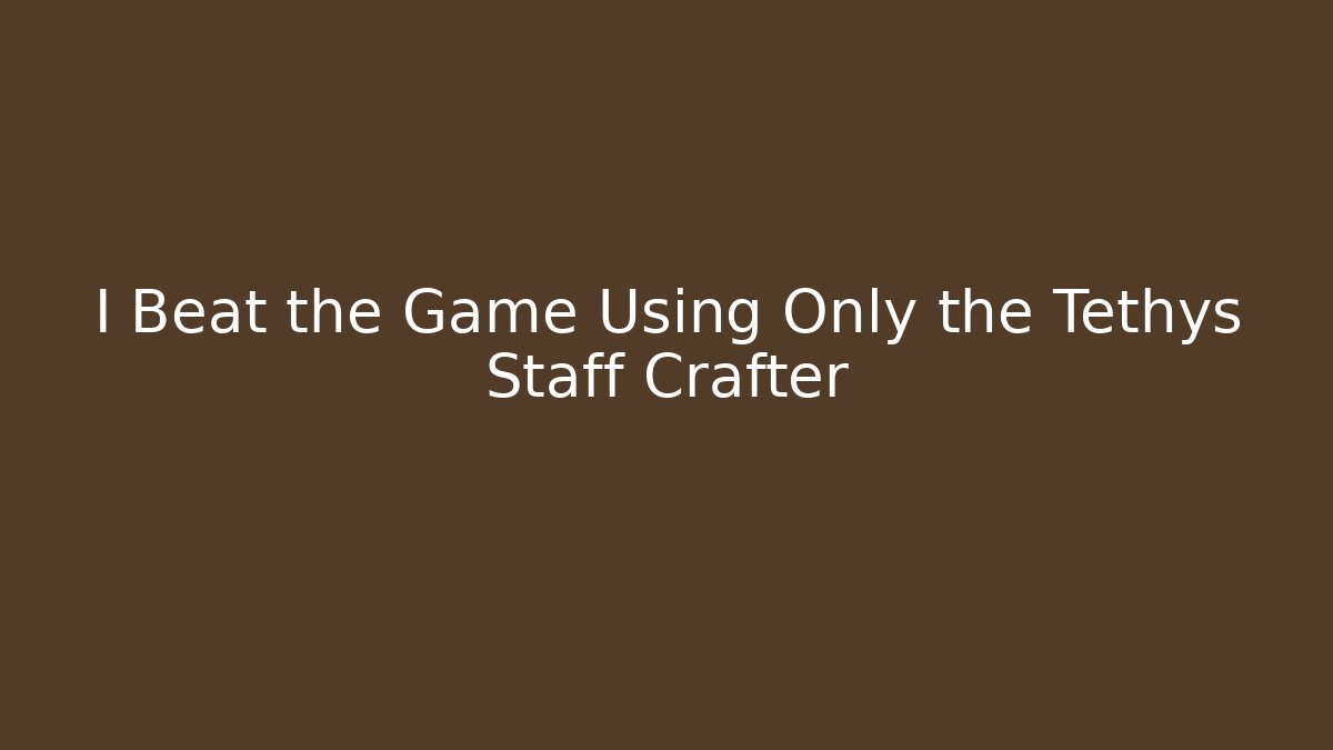 I Beat the Game Using Only the Tethys Staff Crafter