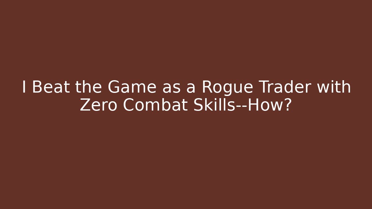 I Beat the Game as a Rogue Trader with Zero Combat Skills—How?