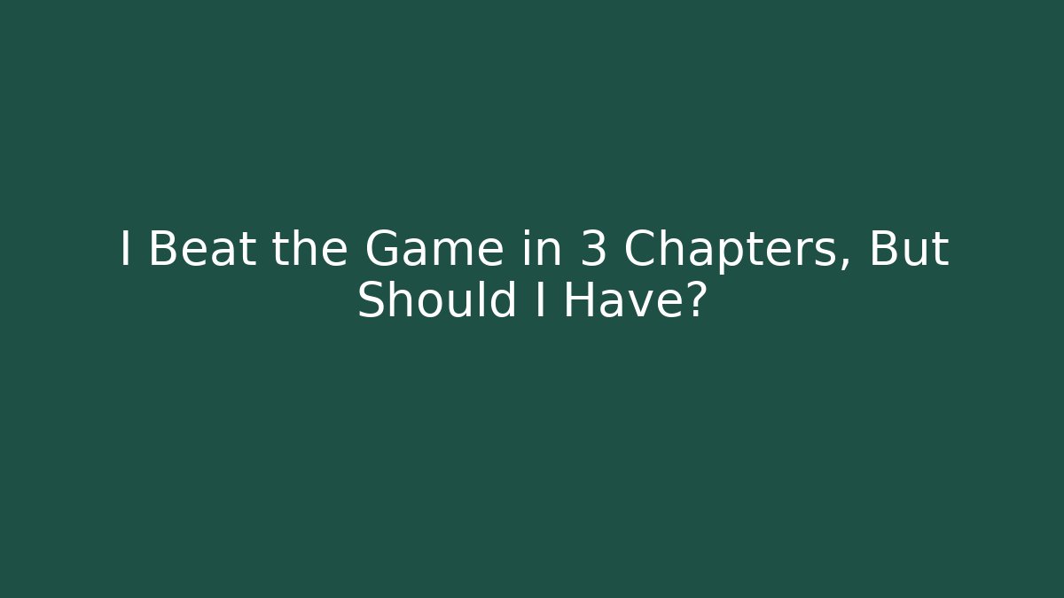 I Beat the Game in 3 Chapters, But Should I Have?