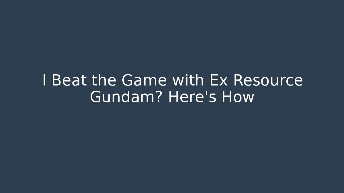 I Beat the Game with Ex Resource Gundam? Here’s How