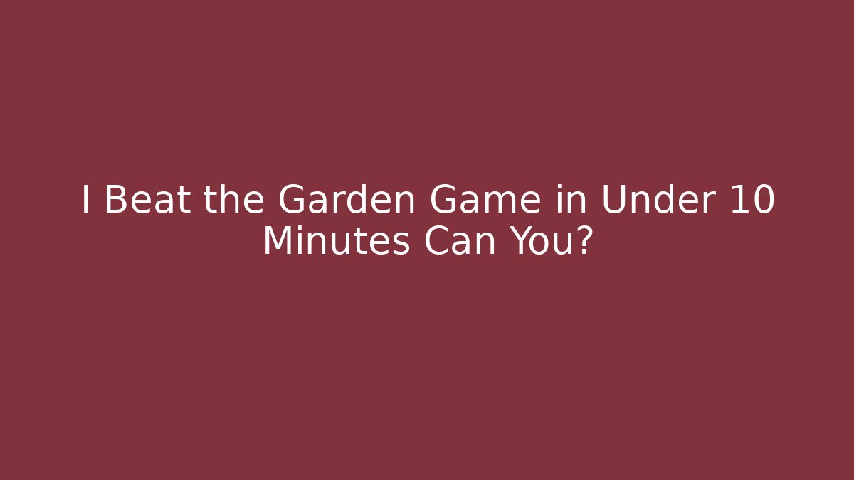 I Beat the Garden Game in Under 10 Minutes Can You?