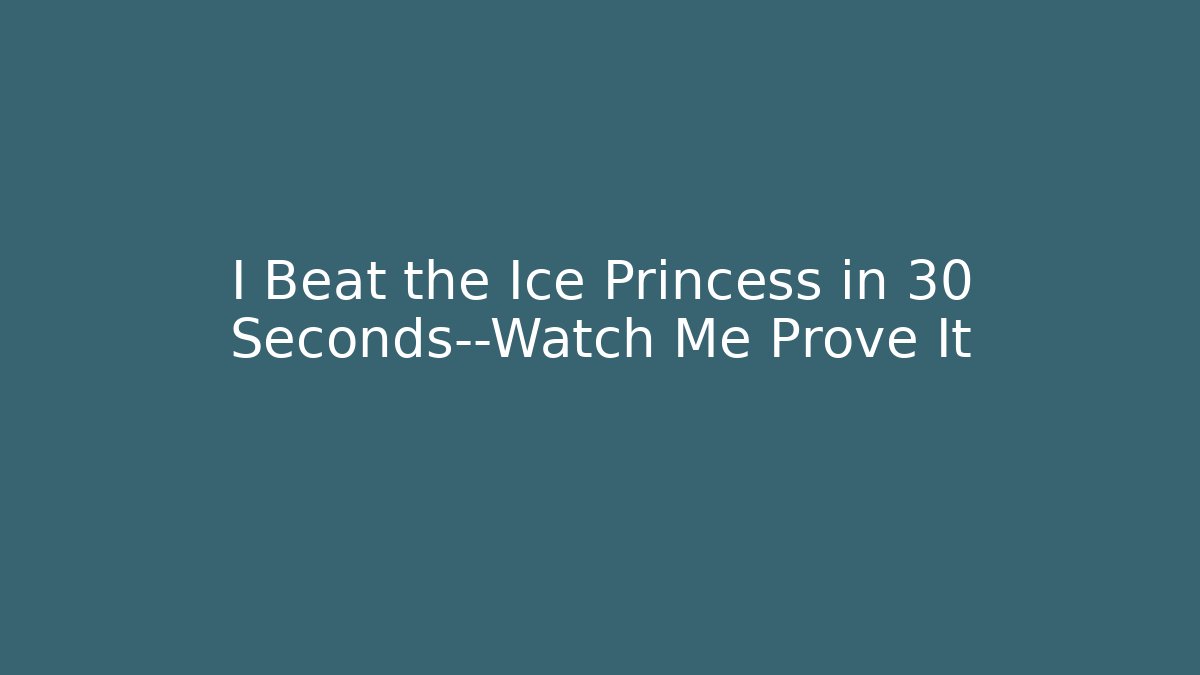 I Beat the Ice Princess in 30 Seconds—Watch Me Prove It