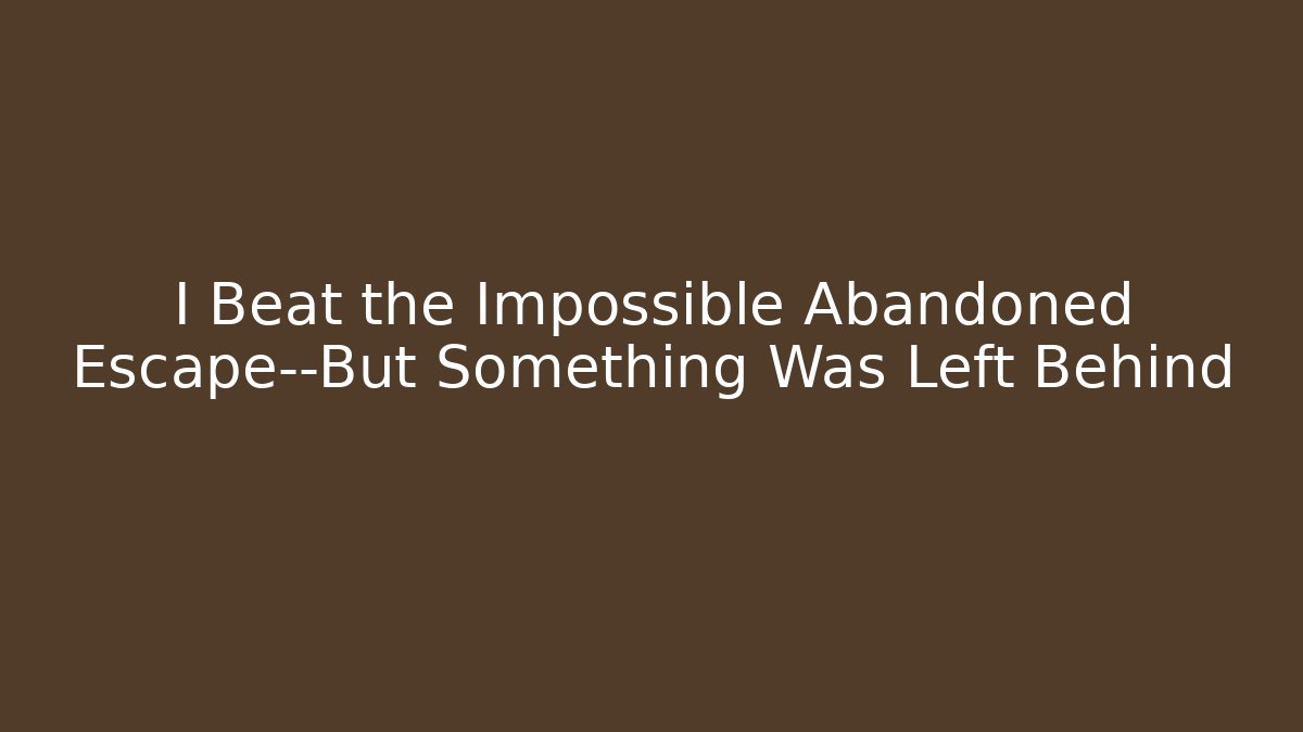 I Beat the Impossible Abandoned Escape—But Something Was Left Behind