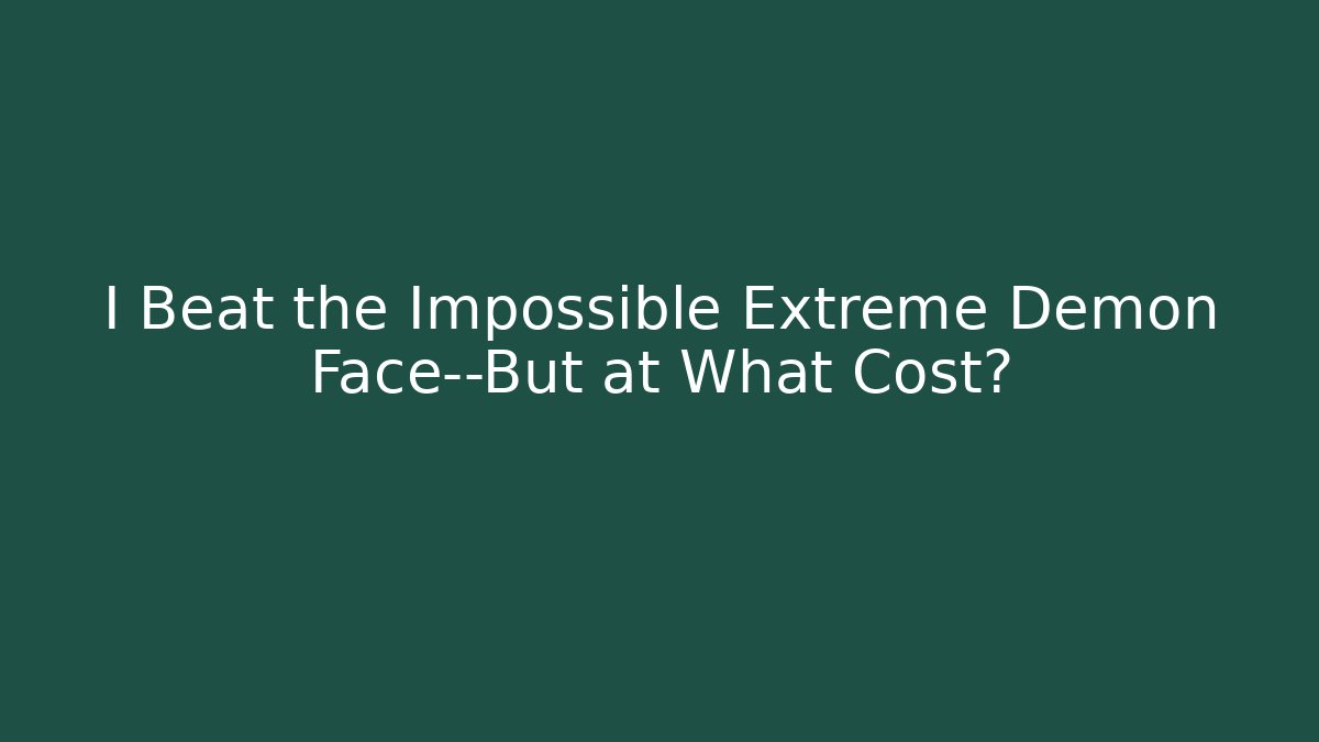 I Beat the Impossible Extreme Demon Face—But at What Cost?