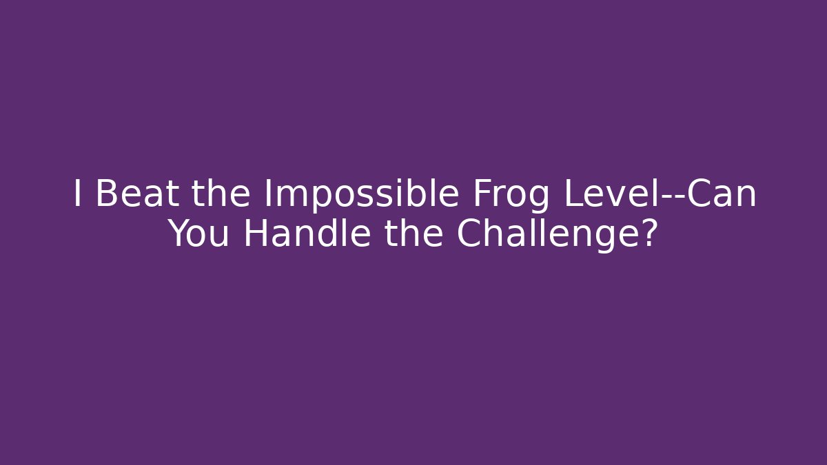 I Beat the Impossible Frog Level—Can You Handle the Challenge?