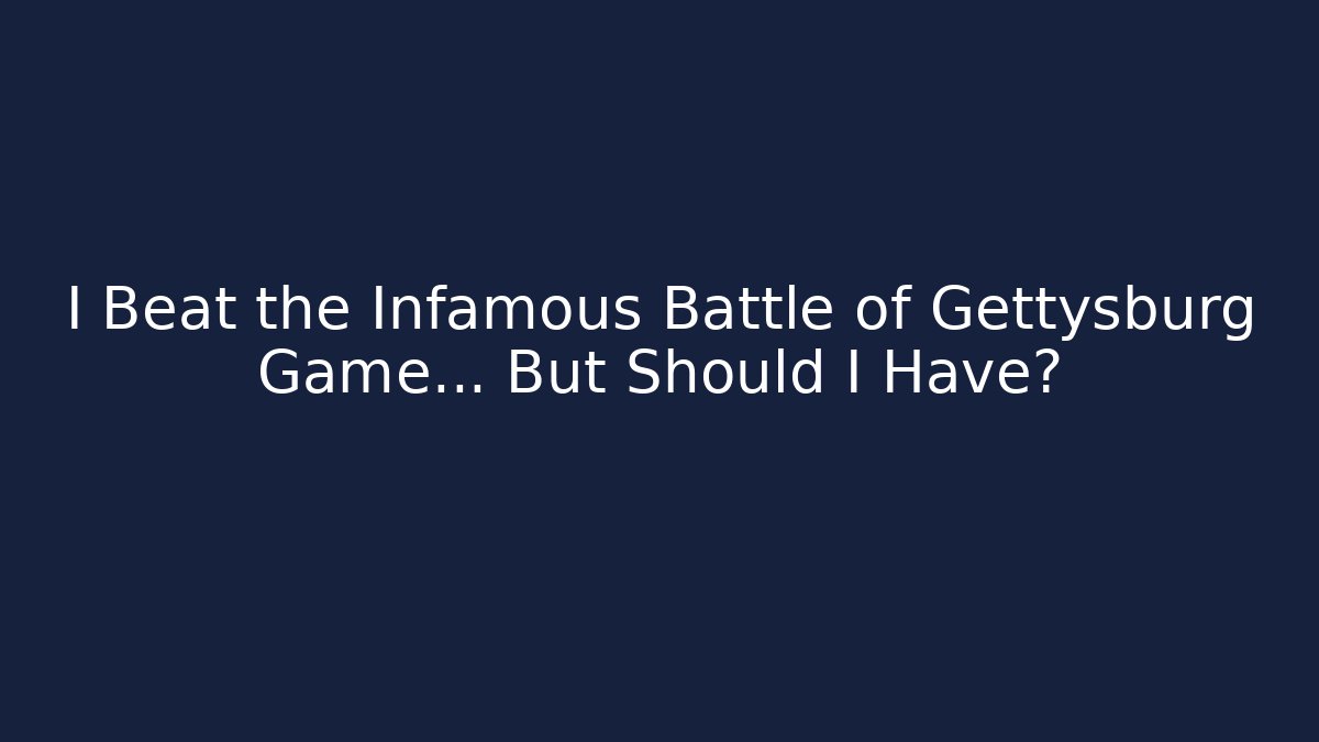 I Beat the Infamous Battle of Gettysburg Game… But Should I Have?