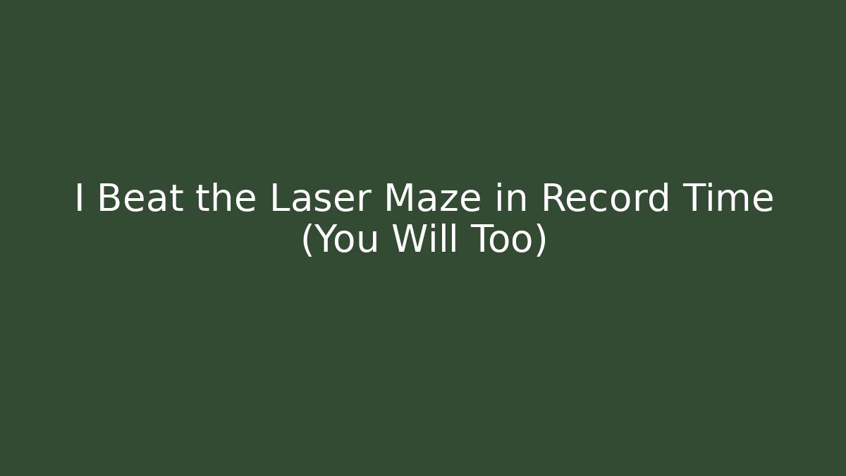 I Beat the Laser Maze in Record Time (You Will Too)