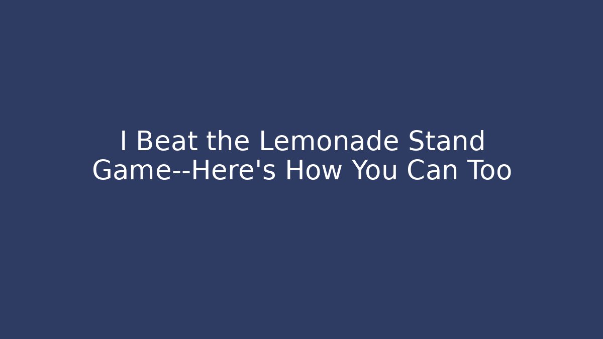 I Beat the Lemonade Stand Game—Here's How You Can Too