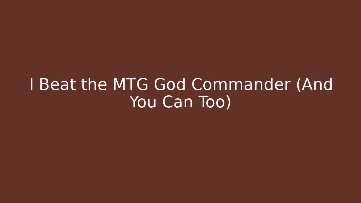 I Beat the MTG God Commander (And You Can Too)