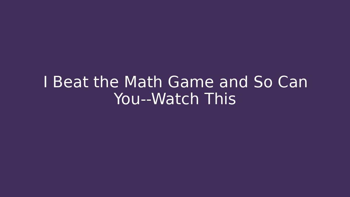 I Beat the Math Game and So Can You—Watch This