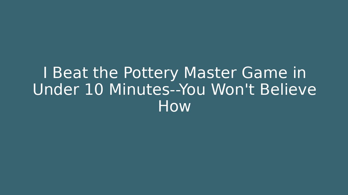 I Beat the Pottery Master Game in Under 10 Minutes—You Won't Believe How