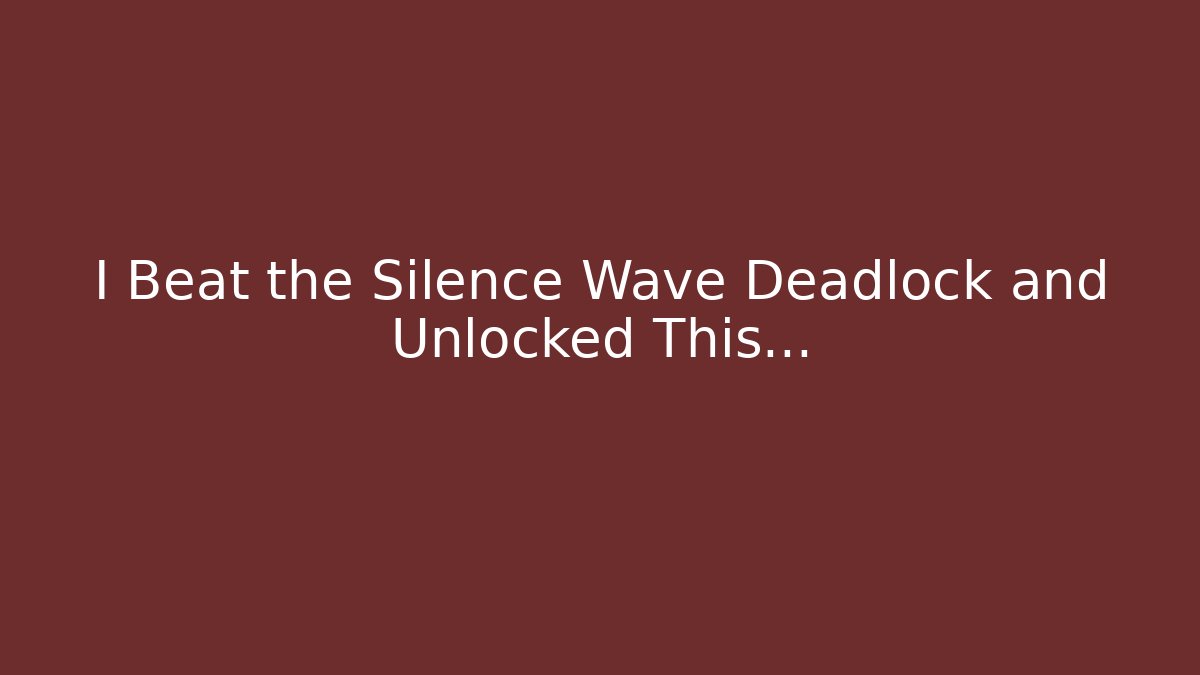 I Beat the Silence Wave Deadlock and Unlocked This...