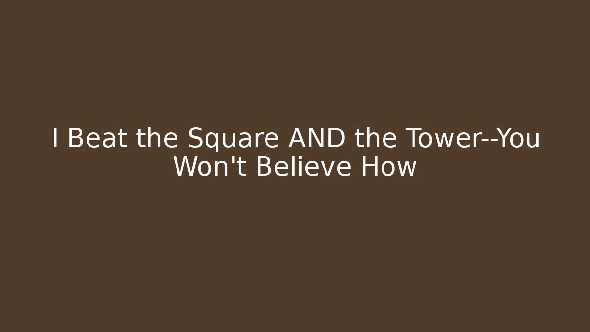 I Beat the Square AND the Tower—You Won’t Believe How