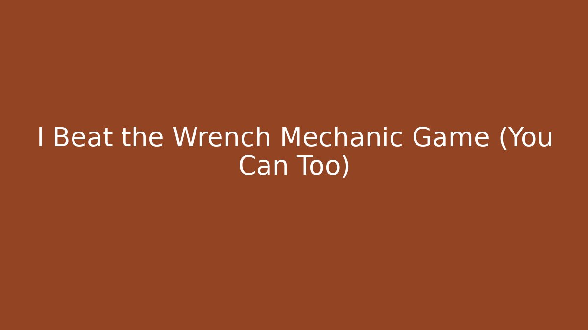 I Beat the Wrench Mechanic Game (You Can Too)