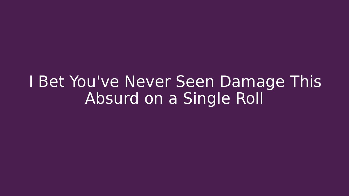 I Bet You've Never Seen Damage This Absurd on a Single Roll
