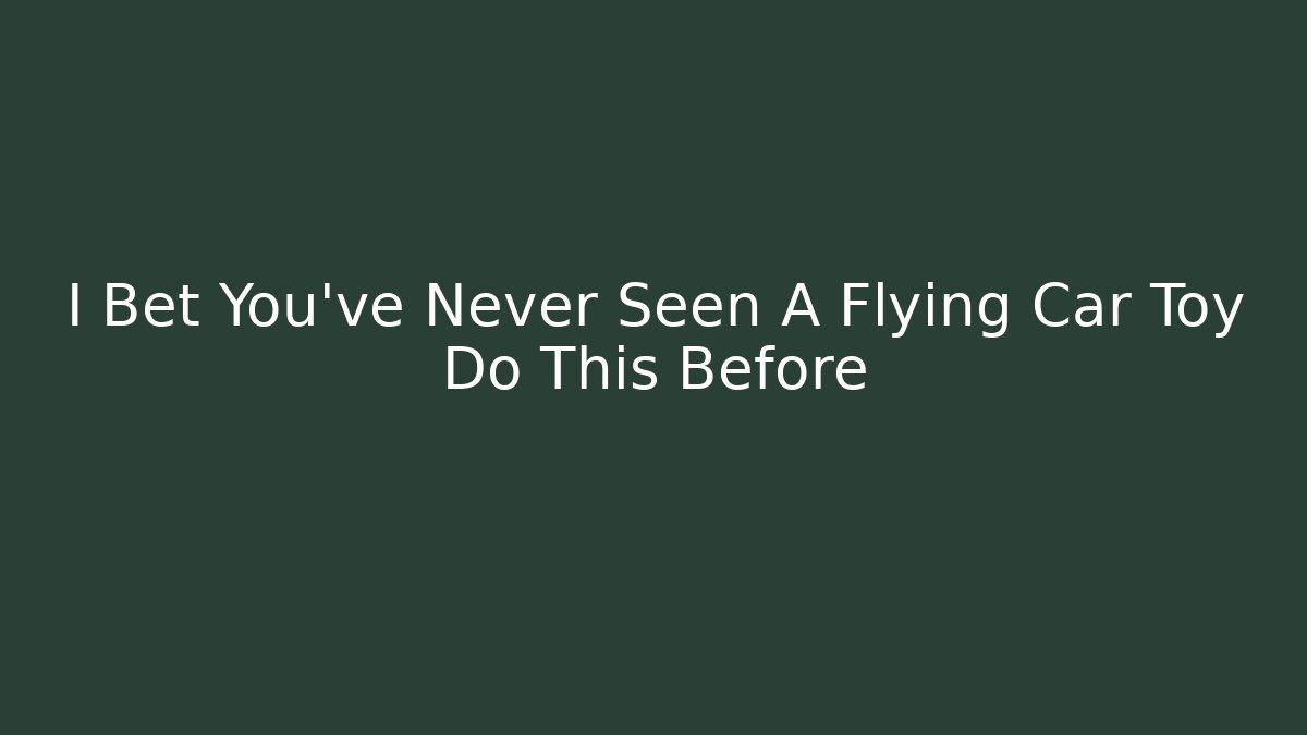 I Bet You’ve Never Seen A Flying Car Toy Do This Before