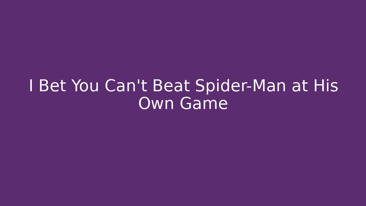 I Bet You Can't Beat Spider-Man at His Own Game