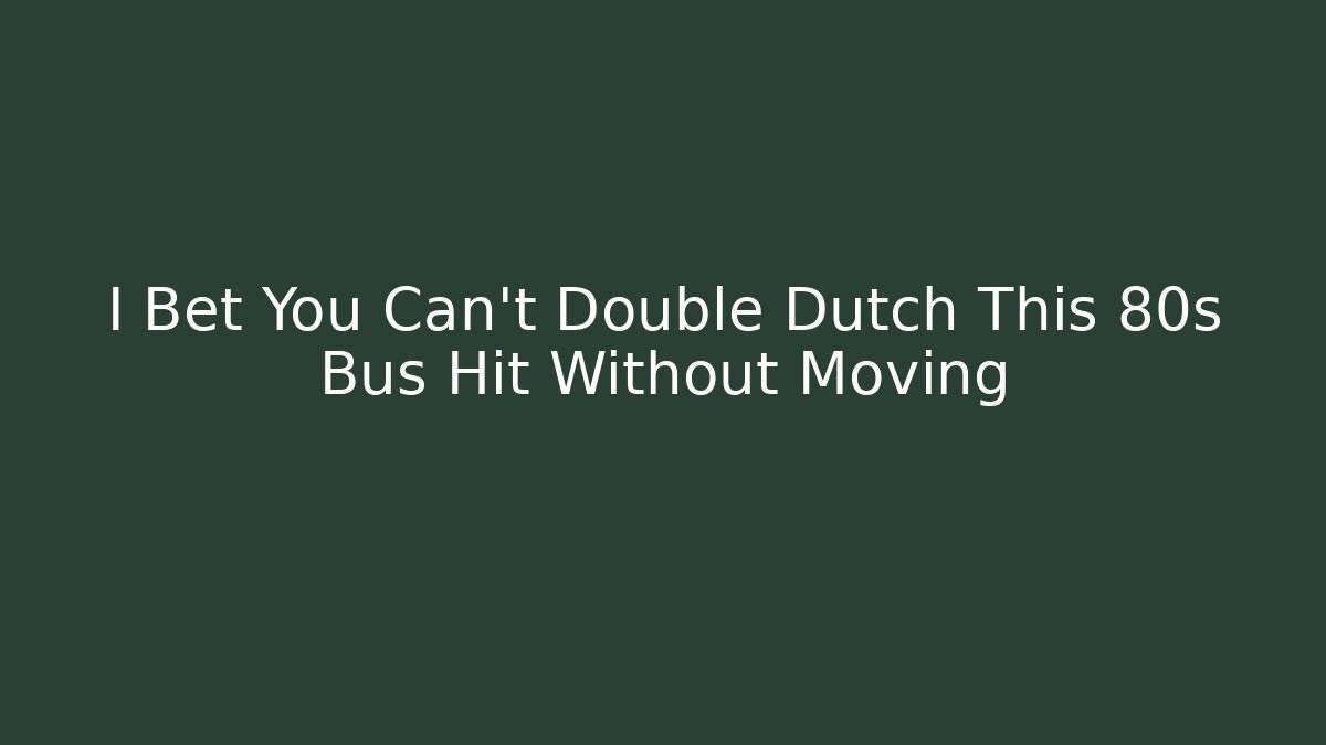 I Bet You Can't Double Dutch This 80s Bus Hit Without Moving