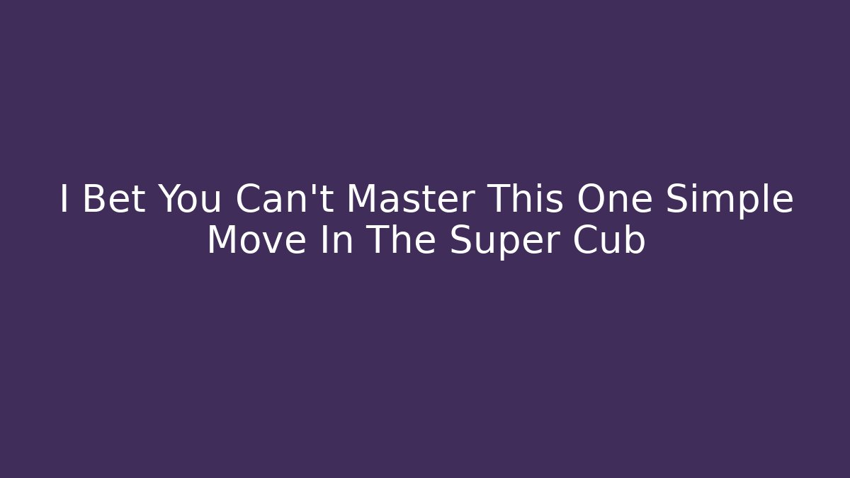 I Bet You Can't Master This One Simple Move In The Super Cub