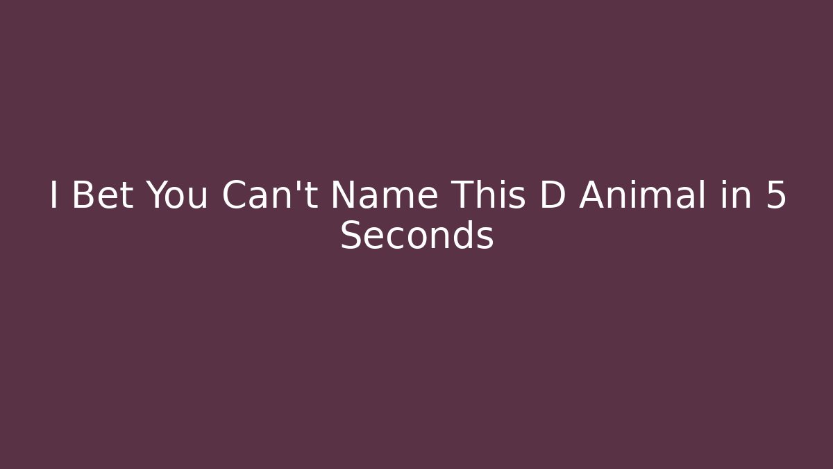 I Bet You Can't Name This D Animal in 5 Seconds