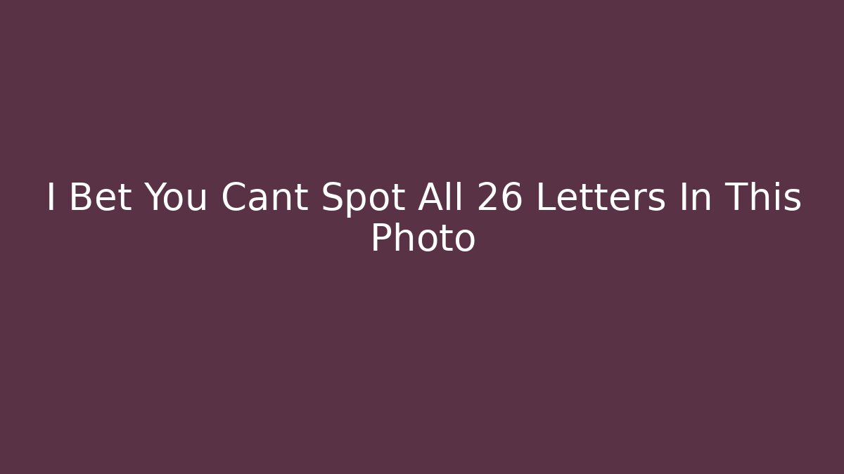 I Bet You Cant Spot All 26 Letters In This Photo