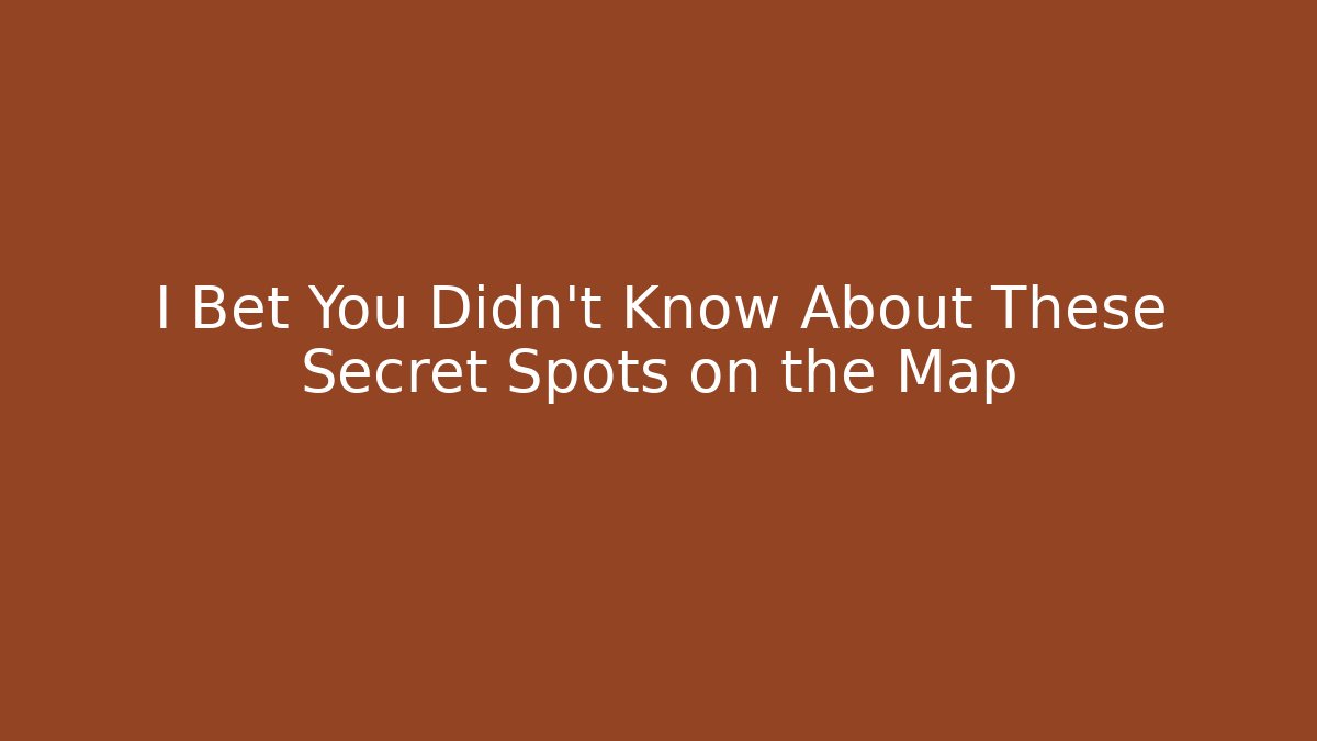 I Bet You Didn't Know About These Secret Spots on the Map
