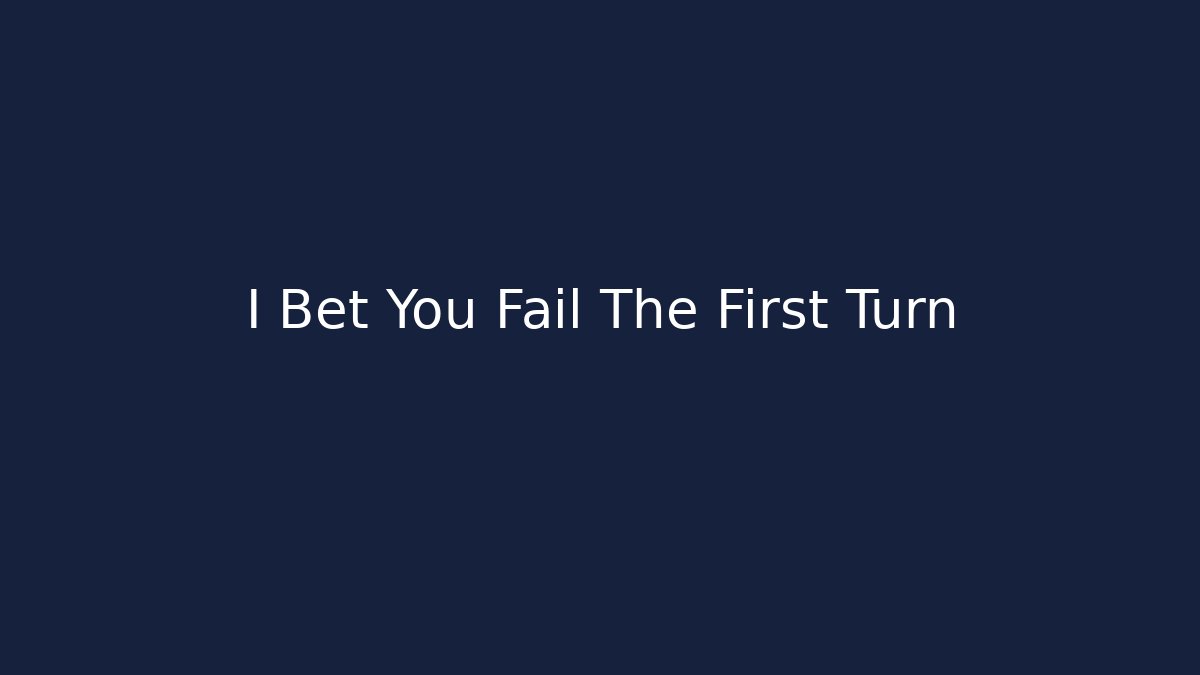 I Bet You Fail The First Turn