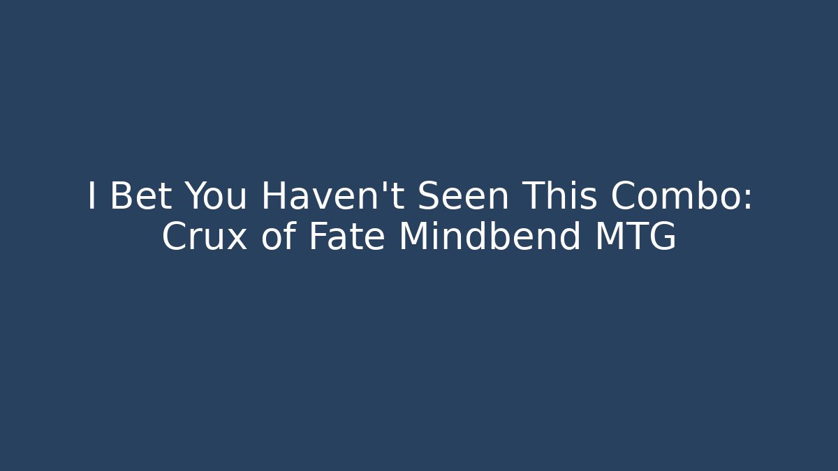 I Bet You Haven't Seen This Combo: Crux of Fate Mindbend MTG
