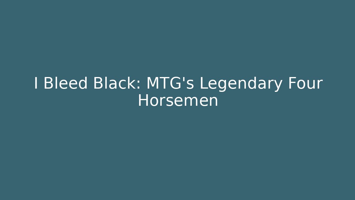 I Bleed Black: MTG's Legendary Four Horsemen