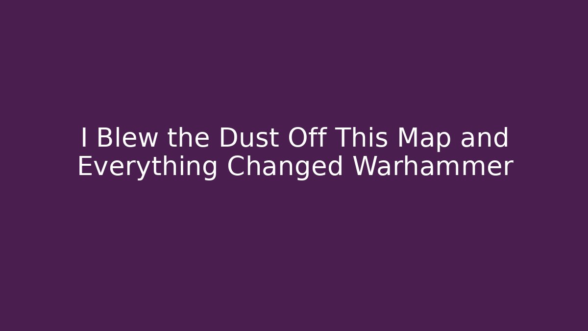 I Blew the Dust Off This Map and Everything Changed Warhammer