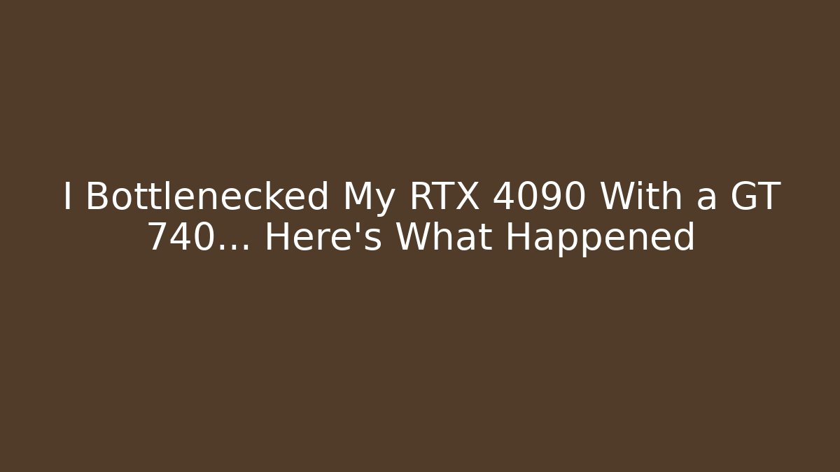 I Bottlenecked My RTX 4090 With a GT 740… Here’s What Happened