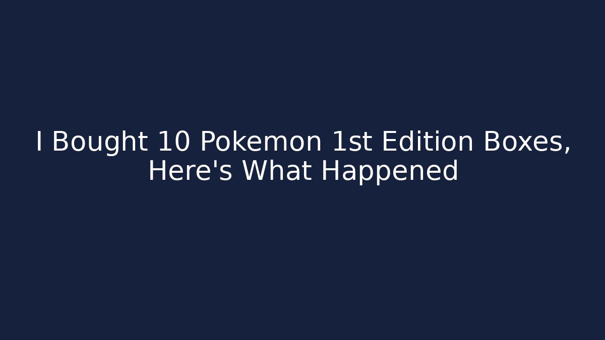 I Bought 10 Pokémon 1st Edition Boxes, Here's What Happened