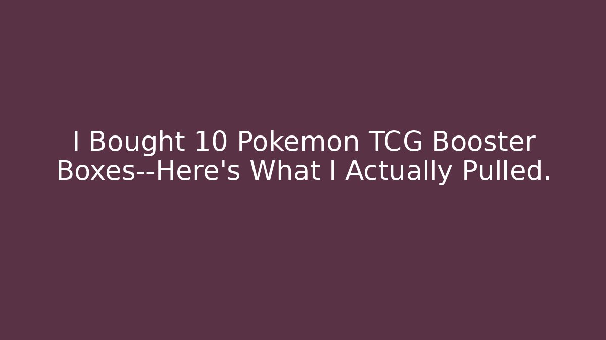 I Bought 10 Pokémon TCG Booster Boxes—Here's What I Actually Pulled.