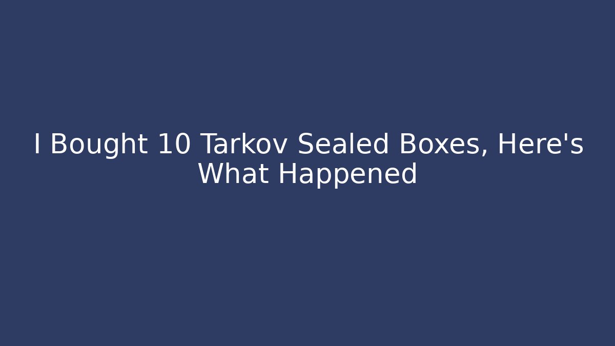 I Bought 10 Tarkov Sealed Boxes, Here's What Happened