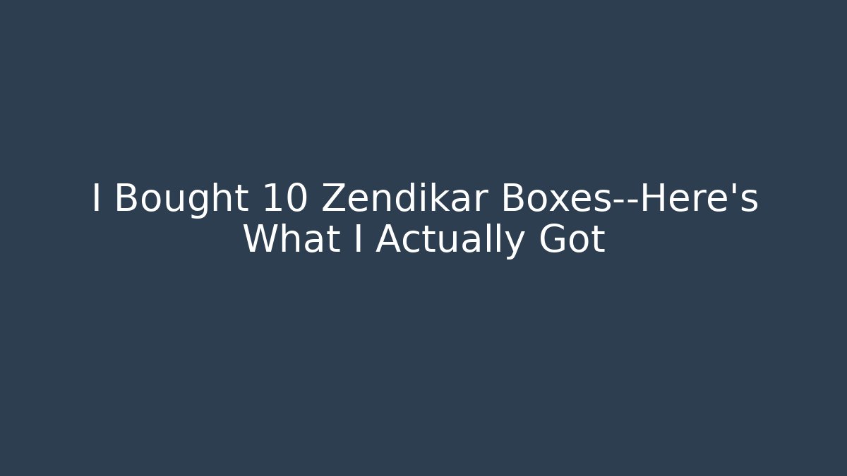 I Bought 10 Zendikar Boxes—Here's What I Actually Got