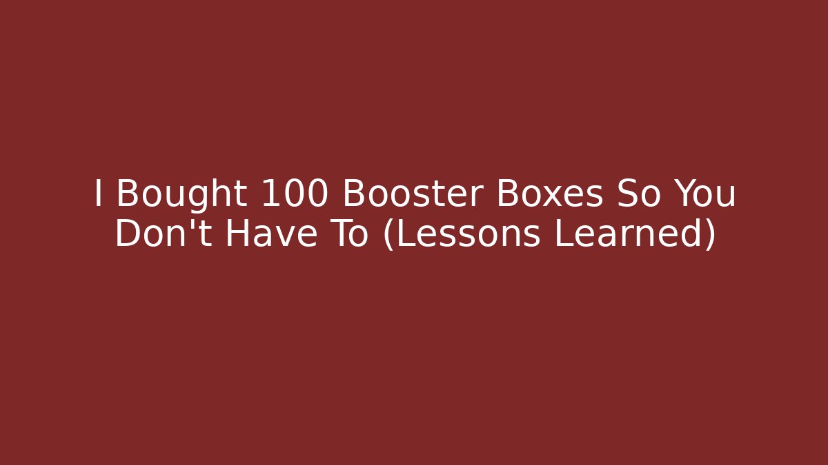 I Bought 100 Booster Boxes So You Don't Have To (Lessons Learned) - Create More Assets