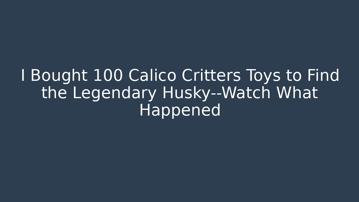 I Bought 100 Calico Critters Toys to Find the Legendary Husky—Watch What Happened
