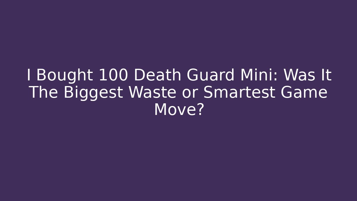 I Bought 100 Death Guard Mini: Was It The Biggest Waste or Smartest Game Move?